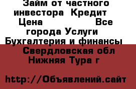 Займ от частного инвестора. Кредит. › Цена ­ 1 500 000 - Все города Услуги » Бухгалтерия и финансы   . Свердловская обл.,Нижняя Тура г.